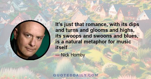 It's just that romance, with its dips and turns and glooms and highs, its swoops and swoons and blues, is a natural metaphor for music itself