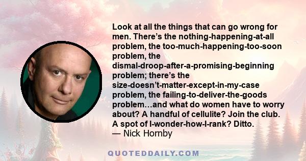 Look at all the things that can go wrong for men. There’s the nothing-happening-at-all problem, the too-much-happening-too-soon problem, the dismal-droop-after-a-promising-beginning problem; there’s the