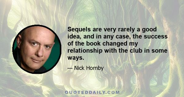 Sequels are very rarely a good idea, and in any case, the success of the book changed my relationship with the club in some ways.