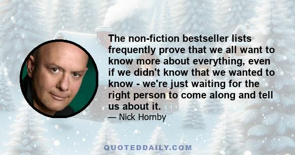 The non-fiction bestseller lists frequently prove that we all want to know more about everything, even if we didn't know that we wanted to know - we're just waiting for the right person to come along and tell us about