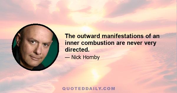 The outward manifestations of an inner combustion are never very directed.