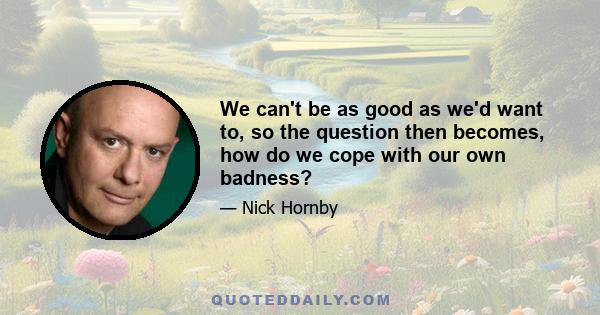 We can't be as good as we'd want to, so the question then becomes, how do we cope with our own badness?