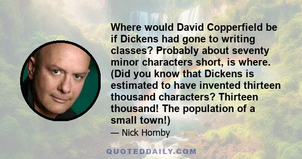 Where would David Copperfield be if Dickens had gone to writing classes? Probably about seventy minor characters short, is where. (Did you know that Dickens is estimated to have invented thirteen thousand characters?