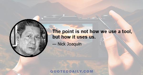 The point is not how we use a tool, but how it uses us.