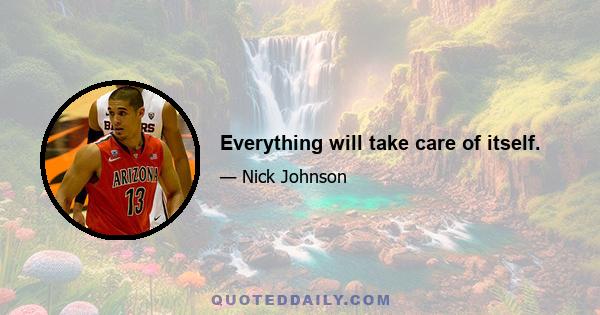 Everything will take care of itself.