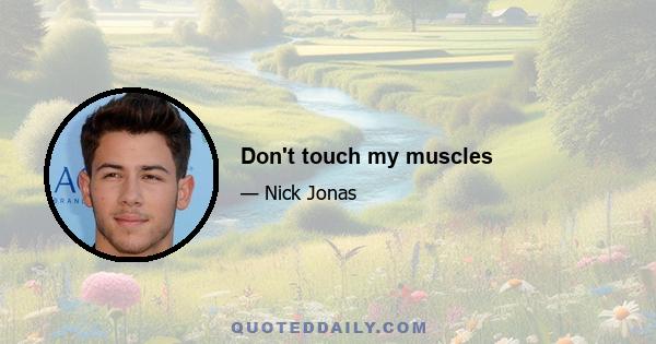 Don't touch my muscles