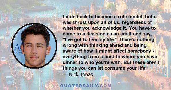 I didn't ask to become a role model, but it was thrust upon all of us, regardless of whether you acknowledge it. You have to come to a decision as an adult and say, I've got to live my life. There's nothing wrong with