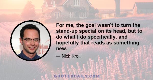 For me, the goal wasn't to turn the stand-up special on its head, but to do what I do specifically, and hopefully that reads as something new.