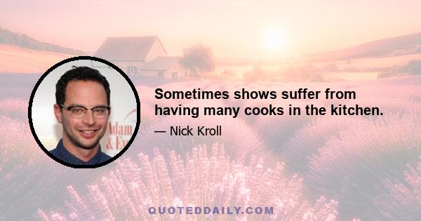 Sometimes shows suffer from having many cooks in the kitchen.