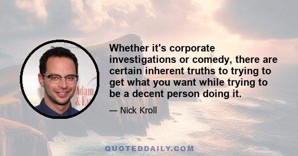 Whether it's corporate investigations or comedy, there are certain inherent truths to trying to get what you want while trying to be a decent person doing it.