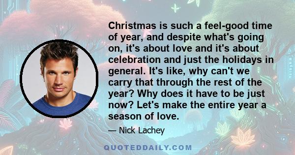 Christmas is such a feel-good time of year, and despite what's going on, it's about love and it's about celebration and just the holidays in general. It's like, why can't we carry that through the rest of the year? Why