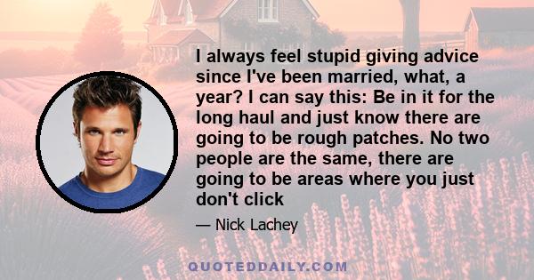 I always feel stupid giving advice since I've been married, what, a year? I can say this: Be in it for the long haul and just know there are going to be rough patches. No two people are the same, there are going to be