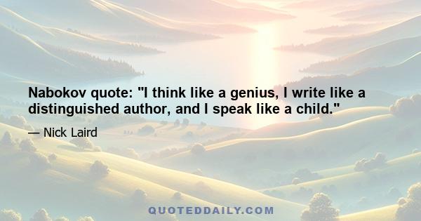 Nabokov quote: I think like a genius, I write like a distinguished author, and I speak like a child.