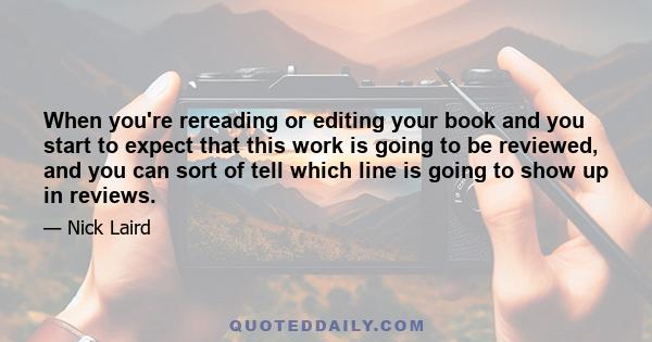 When you're rereading or editing your book and you start to expect that this work is going to be reviewed, and you can sort of tell which line is going to show up in reviews.