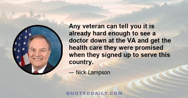 Any veteran can tell you it is already hard enough to see a doctor down at the VA and get the health care they were promised when they signed up to serve this country.