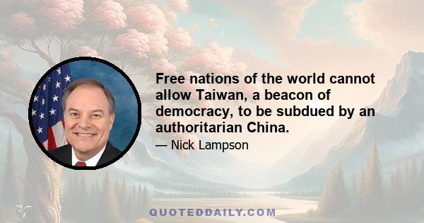 Free nations of the world cannot allow Taiwan, a beacon of democracy, to be subdued by an authoritarian China.