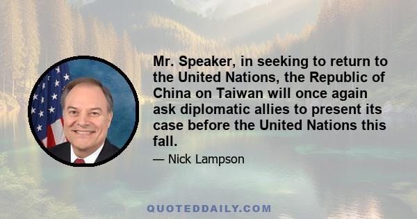 Mr. Speaker, in seeking to return to the United Nations, the Republic of China on Taiwan will once again ask diplomatic allies to present its case before the United Nations this fall.