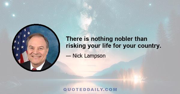 There is nothing nobler than risking your life for your country.