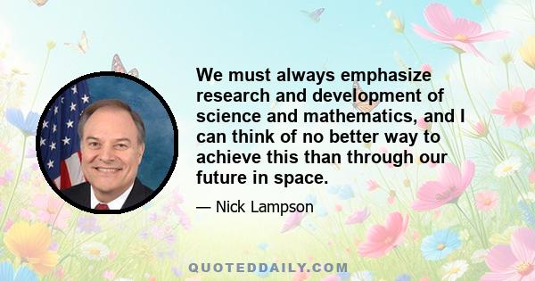 We must always emphasize research and development of science and mathematics, and I can think of no better way to achieve this than through our future in space.