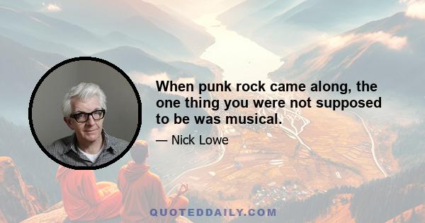 When punk rock came along, the one thing you were not supposed to be was musical.