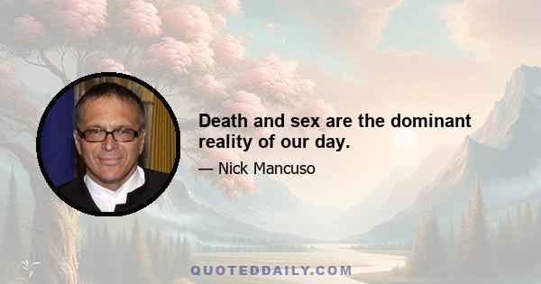 Death and sex are the dominant reality of our day.