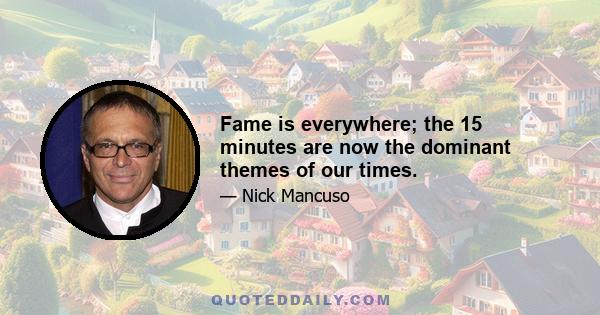 Fame is everywhere; the 15 minutes are now the dominant themes of our times.