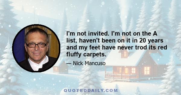 I'm not invited. I'm not on the A list, haven't been on it in 20 years and my feet have never trod its red fluffy carpets.