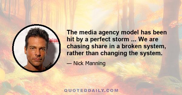 The media agency model has been hit by a perfect storm ... We are chasing share in a broken system, rather than changing the system.