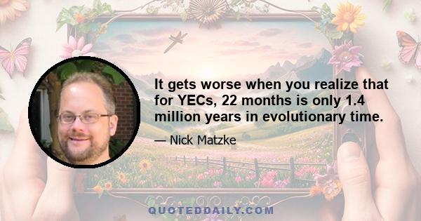 It gets worse when you realize that for YECs, 22 months is only 1.4 million years in evolutionary time.