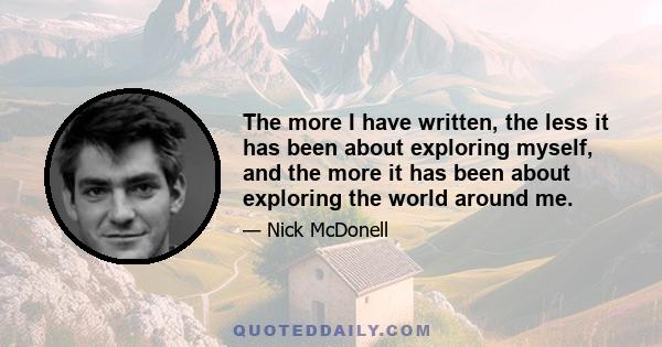 The more I have written, the less it has been about exploring myself, and the more it has been about exploring the world around me.