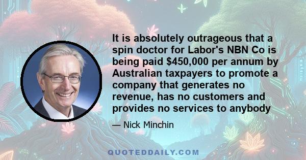 It is absolutely outrageous that a spin doctor for Labor's NBN Co is being paid $450,000 per annum by Australian taxpayers to promote a company that generates no revenue, has no customers and provides no services to