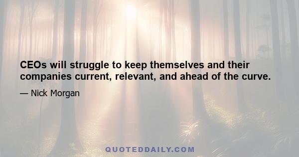 CEOs will struggle to keep themselves and their companies current, relevant, and ahead of the curve.