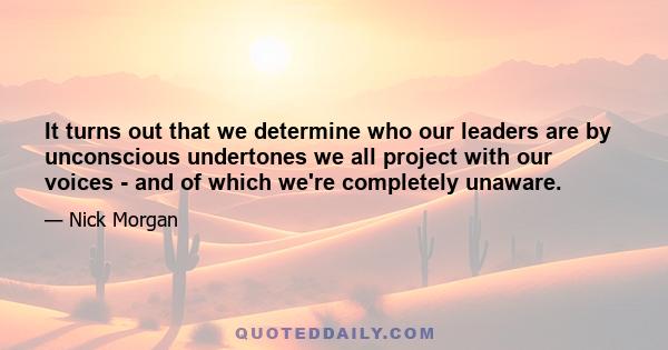 It turns out that we determine who our leaders are by unconscious undertones we all project with our voices - and of which we're completely unaware.