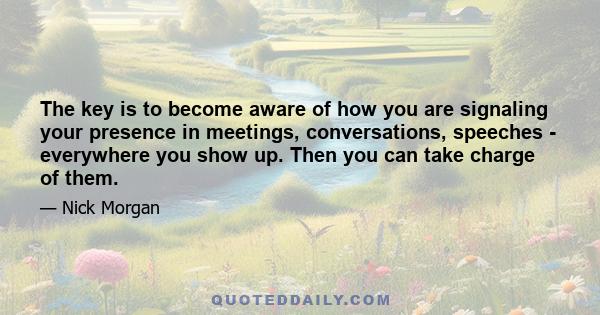 The key is to become aware of how you are signaling your presence in meetings, conversations, speeches - everywhere you show up. Then you can take charge of them.