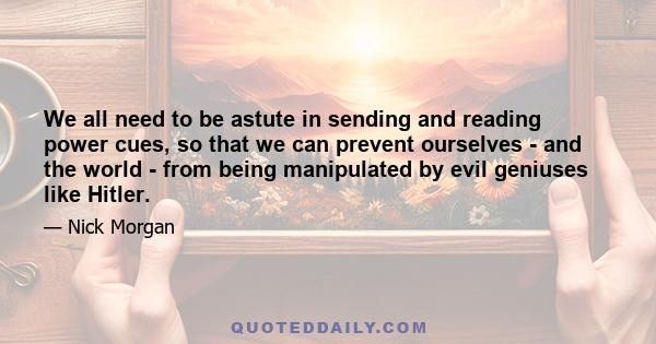 We all need to be astute in sending and reading power cues, so that we can prevent ourselves - and the world - from being manipulated by evil geniuses like Hitler.