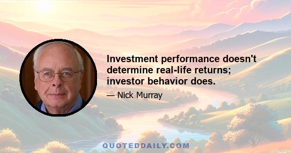 Investment performance doesn't determine real-life returns; investor behavior does.