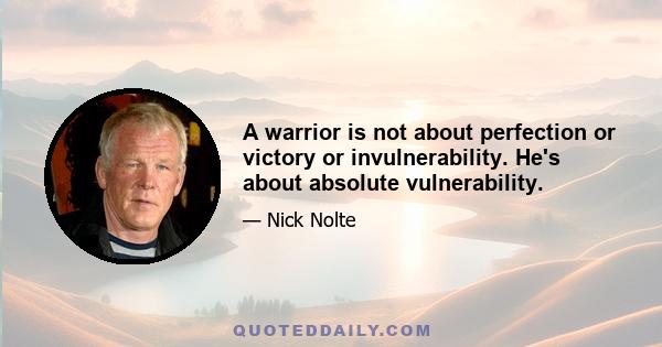 A warrior is not about perfection or victory or invulnerability. He's about absolute vulnerability.