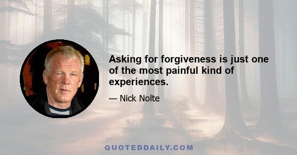 Asking for forgiveness is just one of the most painful kind of experiences.