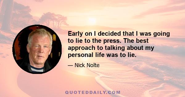 Early on I decided that I was going to lie to the press. The best approach to talking about my personal life was to lie.