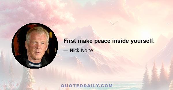 First make peace inside yourself.