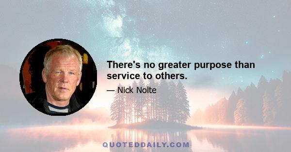 There's no greater purpose than service to others.