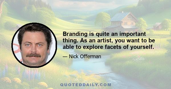 Branding is quite an important thing. As an artist, you want to be able to explore facets of yourself.