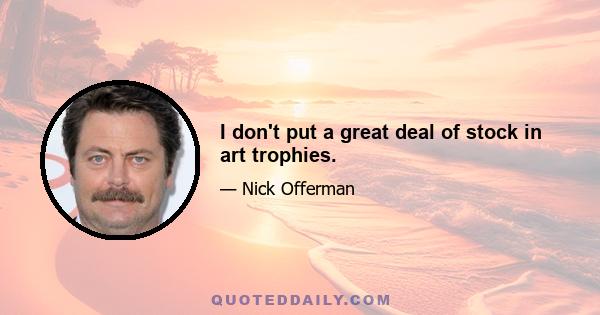 I don't put a great deal of stock in art trophies.