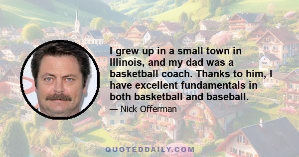 I grew up in a small town in Illinois, and my dad was a basketball coach. Thanks to him, I have excellent fundamentals in both basketball and baseball.