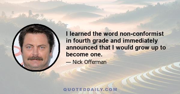 I learned the word non-conformist in fourth grade and immediately announced that I would grow up to become one.