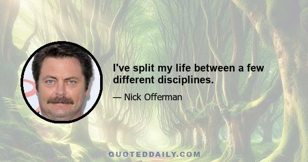 I've split my life between a few different disciplines.