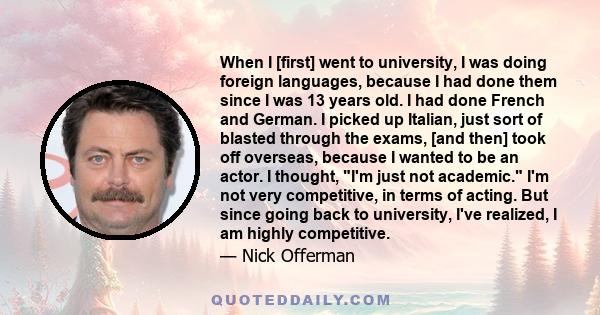 When I [first] went to university, I was doing foreign languages, because I had done them since I was 13 years old. I had done French and German. I picked up Italian, just sort of blasted through the exams, [and then]