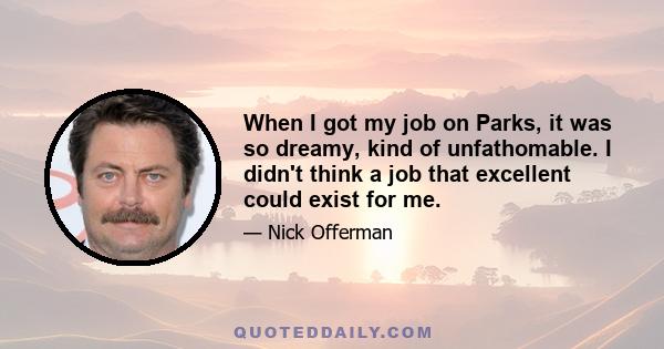 When I got my job on Parks, it was so dreamy, kind of unfathomable. I didn't think a job that excellent could exist for me.