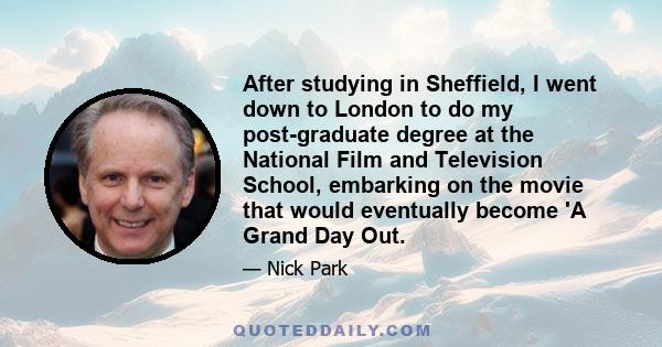 After studying in Sheffield, I went down to London to do my post-graduate degree at the National Film and Television School, embarking on the movie that would eventually become 'A Grand Day Out.