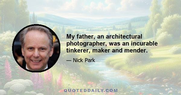 My father, an architectural photographer, was an incurable tinkerer, maker and mender.